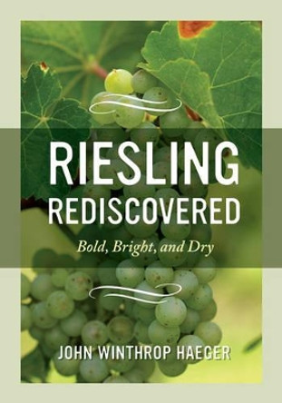 Riesling Rediscovered: Bold, Bright, and Dry by John Winthrop Haeger 9780520275454