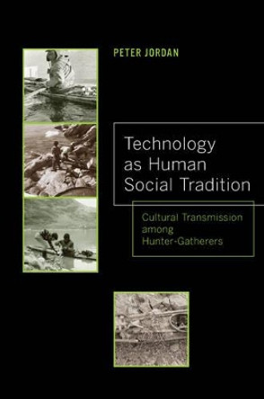 Technology as Human Social Tradition: Cultural Transmission among Hunter-Gatherers by Peter David Jordan 9780520276932