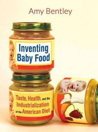 Inventing Baby Food: Taste, Health, and the Industrialization of the American Diet by Amy Bentley 9780520277373