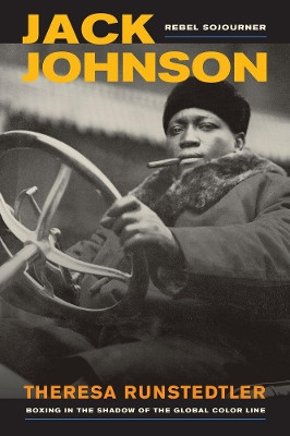 Jack Johnson, Rebel Sojourner: Boxing in the Shadow of the Global Color Line by Theresa Runstedtler 9780520280113