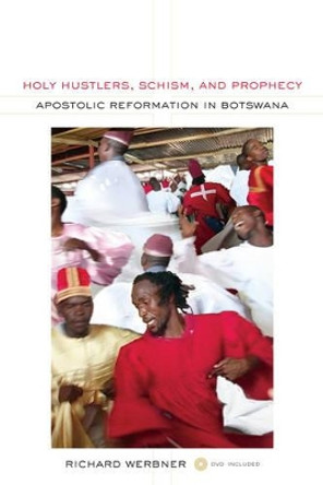 Holy Hustlers, Schism, and Prophecy: Apostolic Reformation in Botswana by Richard Werbner 9780520268548