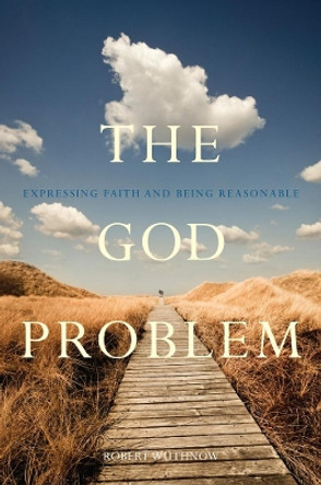 The God Problem: Expressing Faith and Being Reasonable by Robert Wuthnow 9780520274280