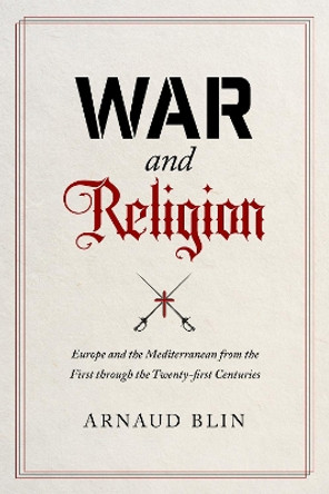 War and Religion: Europe and the Mediterranean from the First through the Twenty-first Centuries by Arnaud Blin 9780520286634