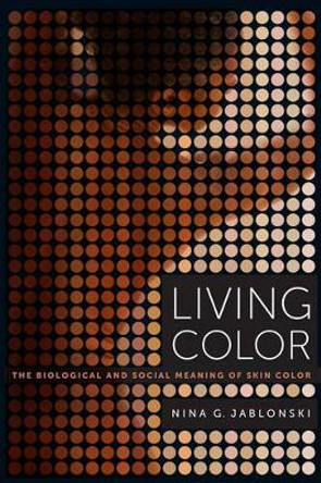 Living Color: The Biological and Social Meaning of Skin Color by Nina G. Jablonski 9780520283862