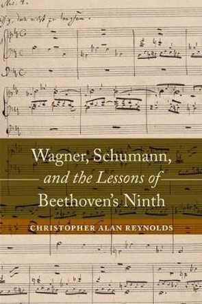 Wagner, Schumann, and the Lessons of Beethoven's Ninth by Christopher Alan Reynolds 9780520285569