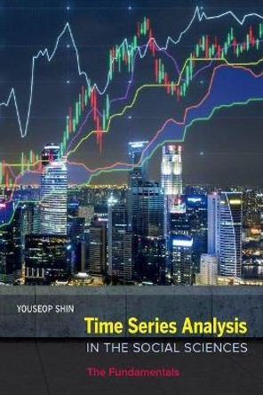 Time Series Analysis in the Social Sciences: The Fundamentals by Youseop Shin 9780520293168