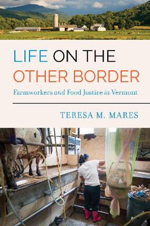 Life on the Other Border: Farmworkers and Food Justice in Vermont by Teresa M. Mares 9780520295728