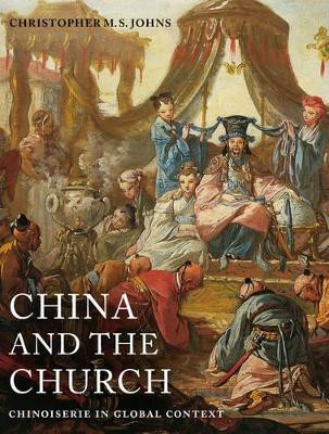 China and the Church: Chinoiserie in Global Context by Christopher M. S. Johns 9780520284654