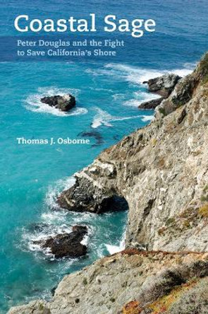 Coastal Sage: Peter Douglas and the Fight to Save California's Shore by Thomas J. Osborne 9780520296657