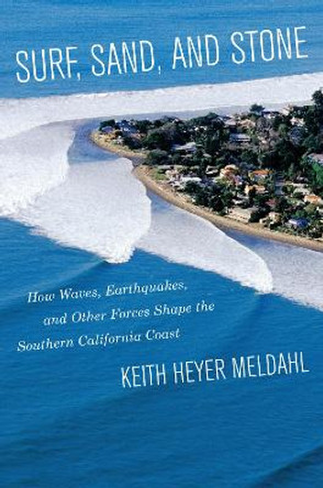 Surf, Sand, and Stone: How Waves, Earthquakes, and Other Forces Shape the Southern California Coast by Keith Heyer Meldahl 9780520318397