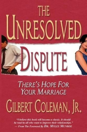 Unresolved Dispute: There's Hope for Your Marriage by Gilbert Coleman, Jr. 9780578056098