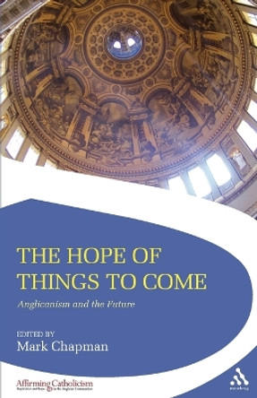 The Hope of Things to Come: Anglicanism and the Future by Mark D. Chapman 9780567588845