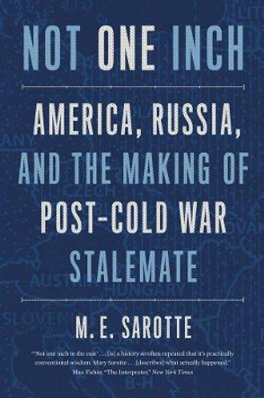 Not One Inch: America, Russia, and the Making of Post-Cold War Stalemate by M. E. Sarotte