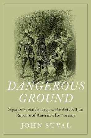 Dangerous Ground: Squatters, Statesmen, and the Antebellum Rupture of American Democracy by John Suval