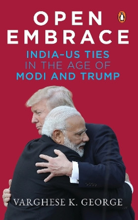 Open Embrace: India-US Ties in the Age of Modi and Trump by Varghese K. George 9780670090617