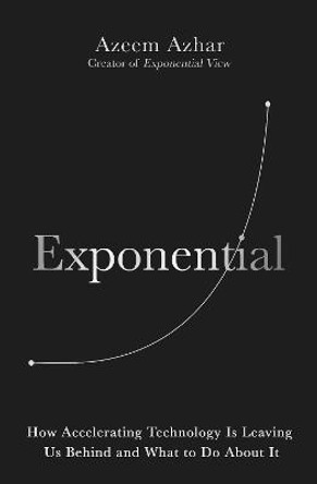 Exponential: How the next digital revolution will rewire life on Earth by Azeem Azhar