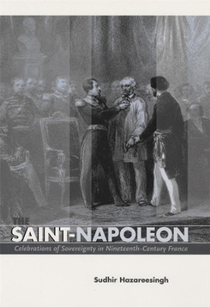 The Saint-Napoleon: Celebrations of Sovereignty in Nineteenth-Century France by Sudhir Hazareesingh 9780674013414