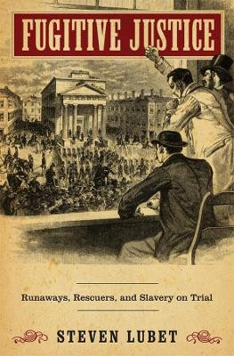 Fugitive Justice: Runaways, Rescuers, and Slavery on Trial by Steven Lubet 9780674047044