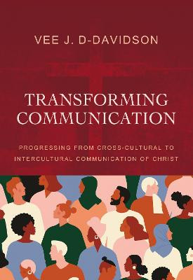 Transforming Communication: Progressing from Cross-Cultural to Intercultural Communication of Christ by Dr. Vee J. D-Davidson