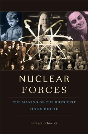 Nuclear Forces: The Making of the Physicist Hans Bethe by Silvan S. Schweber 9780674065871