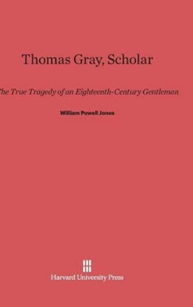 Thomas Gray, Scholar by William Powell Jones 9780674333826