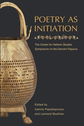 Poetry as Initiation: The Center for Hellenic Studies Symposium on the Derveni Papyrus by Ioanna Papadopoulou 9780674726765
