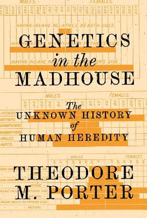 Genetics in the Madhouse: The Unknown History of Human Heredity by Theodore M. Porter 9780691203232