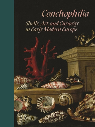 Conchophilia: Shells, Art, and Curiosity in Early Modern Europe by Marisa Anne Bass 9780691215761