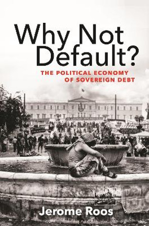 Why Not Default?: The Political Economy of Sovereign Debt by Jerome E. Roos 9780691217437