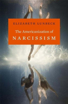 The Americanization of Narcissism by Elizabeth Lunbeck 9780674724860