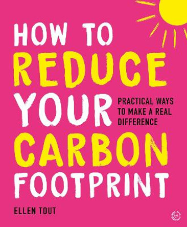 How to Reduce Your Carbon Footprint: 365 Practical Ways to Make a Real Difference by Joanna Yarrow