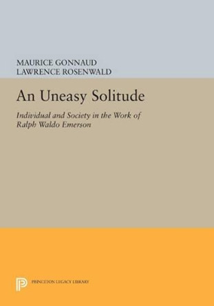 An Uneasy Solitude: Individual and Society in the Work of Ralph Waldo Emerson by Maurice Gonnaud 9780691602707