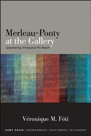 Merleau-Ponty at the Gallery: Questioning Art beyond His Reach by Veronique M. Foti