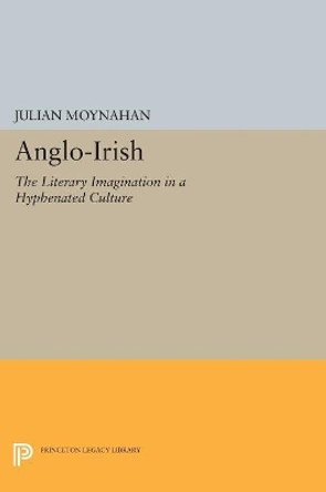 Anglo-Irish: The Literary Imagination in a Hyphenated Culture by Julian Moynahan 9780691604497