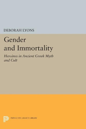 Gender and Immortality: Heroines in Ancient Greek Myth and Cult by Deborah Lyons 9780691606217