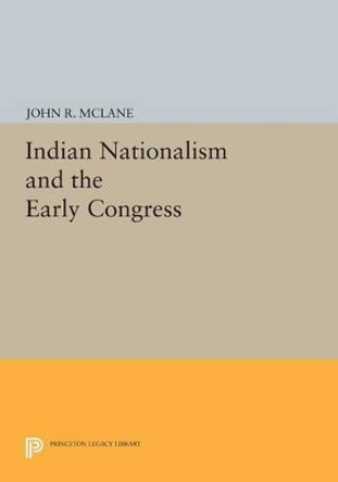 Indian Nationalism and the Early Congress by John R. McLane 9780691607269