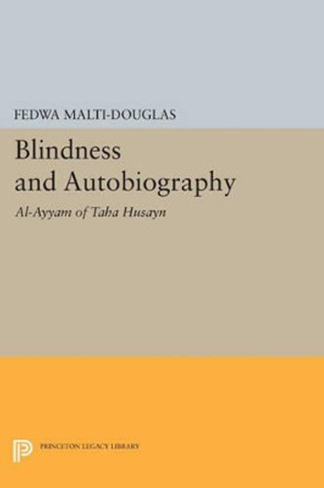 Blindness and Autobiography: Al-Ayyam of Taha Husayn by Fedwa Malti-Douglas 9780691609324