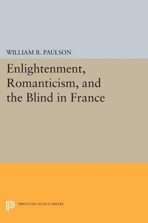 Enlightenment, Romanticism, and the Blind in France by William R. Paulson 9780691609546