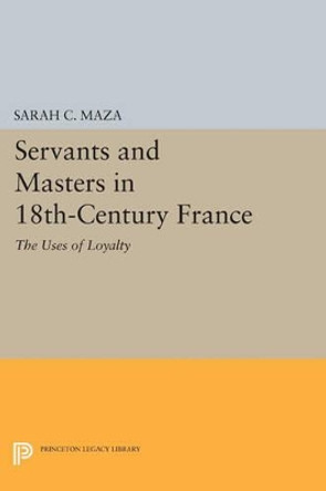 Servants and Masters in 18th-Century France: The Uses of Loyalty by Sarah C. Maza 9780691613048 Servants and Masters in 18th-Century France: The Uses of Loyalty by Sarah C. Maza 9780691613048
