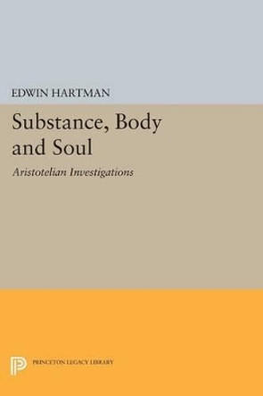 Substance, Body and Soul: Aristotelian Investigations by Edwin M. Hartman 9780691614441