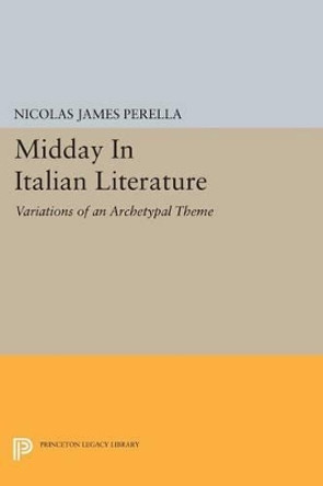 Midday In Italian Literature: Variations of an Archetypal Theme by Nicolas James Perella 9780691610917