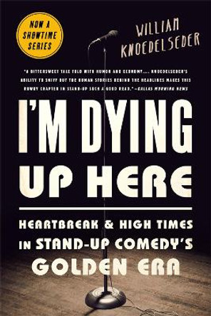 I'm Dying Up Here: Heartbreak and High Times in Stand-Up Comedy's Golden Era by William Knoedelseder