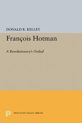 Francois Hotman: A Revolutionary's Ordeal by Donald R. Kelley 9780691619293