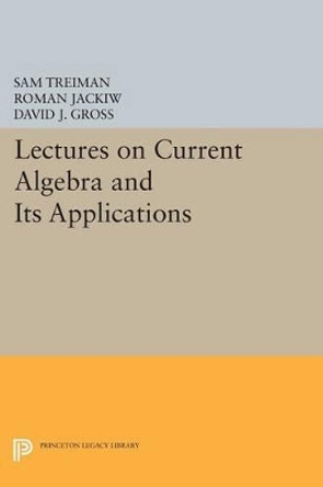 Lectures on Current Algebra and Its Applications by Sam B. Treiman 9780691619828