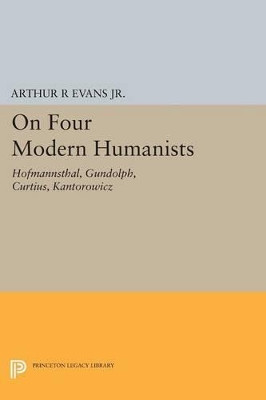 On Four Modern Humanists: Hofmannsthal, Gundolph, Curtius, Kantorowicz by Arthur R. Evans 9780691620961
