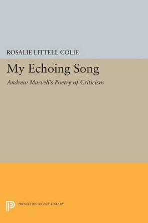 My Echoing Song: Andrew Marvell's Poetry of Criticism by Rosalie Littell Colie 9780691621142