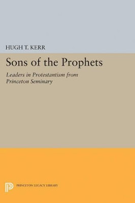 Sons of the Prophets: Leaders in Protestantism from Princeton Seminary by Hugh Thomson Kerr 9780691625300