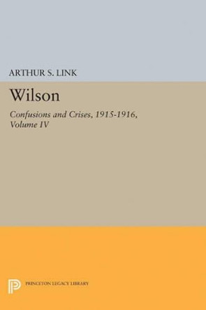 Wilson, Volume IV: Confusions and Crises, 1915-1916 by Woodrow Wilson 9780691624709