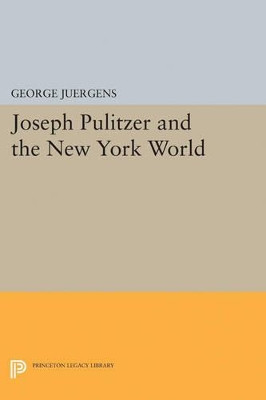 Joseph Pulitzer and the New York World by George Juergens 9780691623597