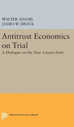 Antitrust Economics on Trial: A Dialogue on the New Laissez-Faire by Walter Adams 9780691631646